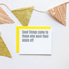 Good Things Come To Those Who Work Their Asses Off - Grad | Congrats - Motivational Card