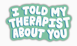I Told My Therapist About You Sticker