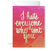 Hate Everyone Who Isn't You Greeting Card