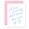 Mom, I Seriously Don't Know How You Do It Greeting Card
