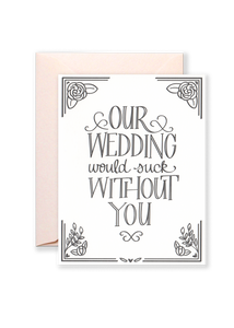 Our Wedding Would Suck Without You Greeting Card