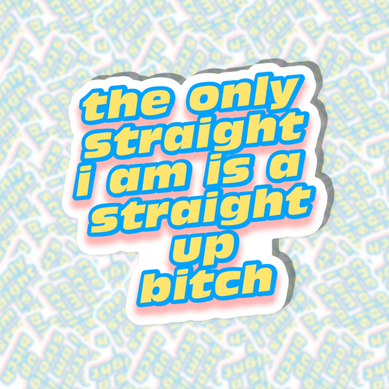 The Only Straight I Am Is A Straight Up Bitch Sticker